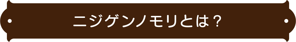 ニジゲンノモリとは？
