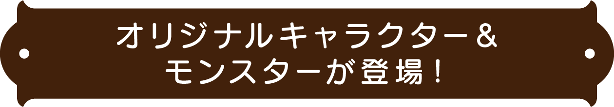 オリジナルキャラクター＆モンスターが登場
