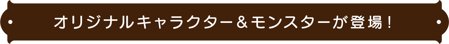 オリジナルキャラクター＆モンスターが登場
