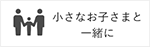小さなお子さまと一緒に